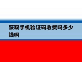 关于获取手机验证码收费吗多少钱啊的信息