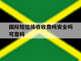 国际短信接收收费吗安全吗可靠吗