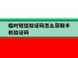 临时短信验证码怎么获取手机验证码