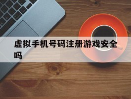 虚拟手机号码注册游戏安全吗