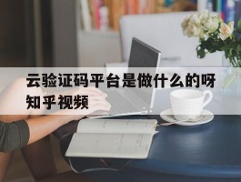 云验证码平台是做什么的呀知乎视频的简单介绍