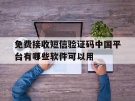 免费接收短信验证码中国平台有哪些软件可以用的简单介绍