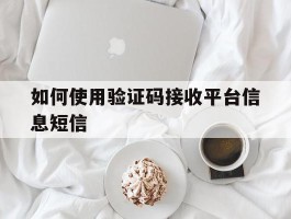 如何使用验证码接收平台信息短信