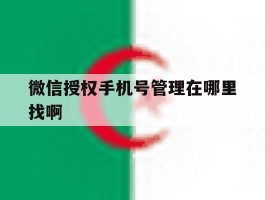微信授权手机号管理在哪里找啊