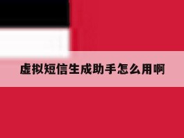 虚拟短信生成助手怎么用啊