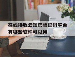 关于在线接收云短信验证码平台有哪些软件可以用的信息