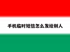 手机临时短信怎么发给别人