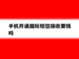 手机开通国际短信接收要钱吗