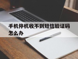 手机停机收不到短信验证码怎么办