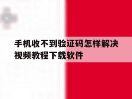 包含手机收不到验证码怎样解决视频教程下载软件的词条