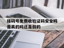 接码号免费收验证码安全吗是真的吗还是假的