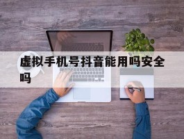 虚拟手机号抖音能用吗安全吗