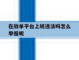 在放单平台上班违法吗怎么举报呢
