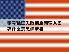 账号验证失败请重新输入密码什么意思啊苹果