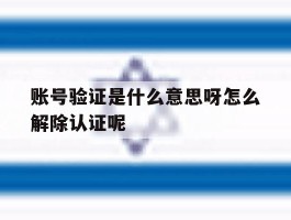 关于账号验证是什么意思呀怎么解除认证呢的信息