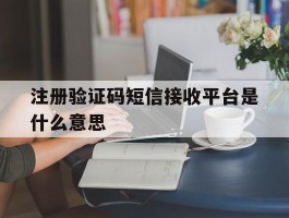 注册验证码短信接收平台是什么意思
