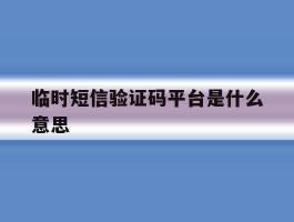 临时短信验证码平台是什么意思