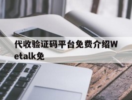 代收验证码平台免费介绍Wetalk免的简单介绍