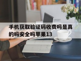 手机获取验证码收费吗是真的吗安全吗苹果13的简单介绍