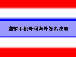 虚拟手机号码海外怎么注册