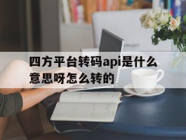 四方平台转码api是什么意思呀怎么转的