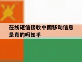 在线短信接收中国移动信息是真的吗知乎的简单介绍