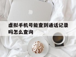 虚拟手机号能查到通话记录吗怎么查询