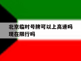 北京临时号牌可以上高速吗现在限行吗的简单介绍