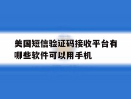美国短信验证码接收平台有哪些软件可以用手机的简单介绍