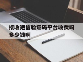 接收短信验证码平台收费吗多少钱啊