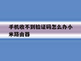 手机收不到验证码怎么办小米路由器