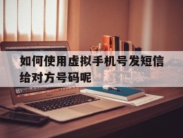 如何使用虚拟手机号发短信给对方号码呢