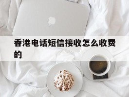 香港电话短信接收怎么收费的