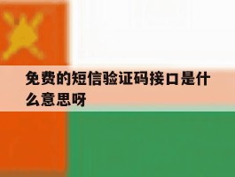 免费的短信验证码接口是什么意思呀
