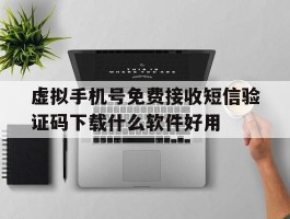 关于虚拟手机号免费接收短信验证码下载什么软件好用的信息