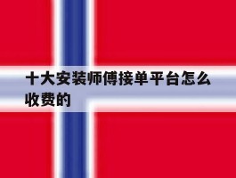 十大安装师傅接单平台怎么收费的